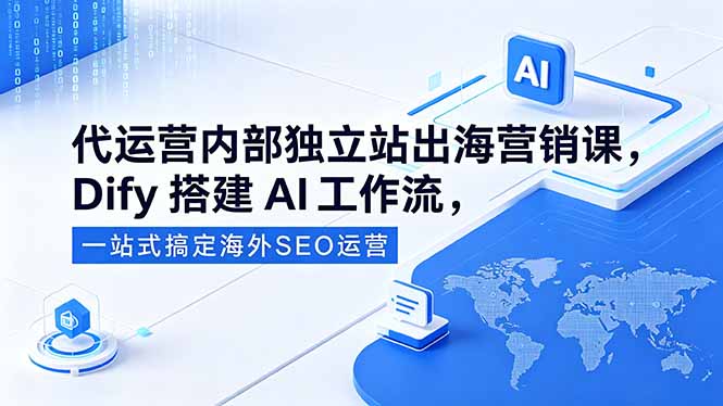 （18521期）代运营内部独立站出海营销课，Dify搭建AI工作流，一站式搞定海外SEO运营-靠谱项目库