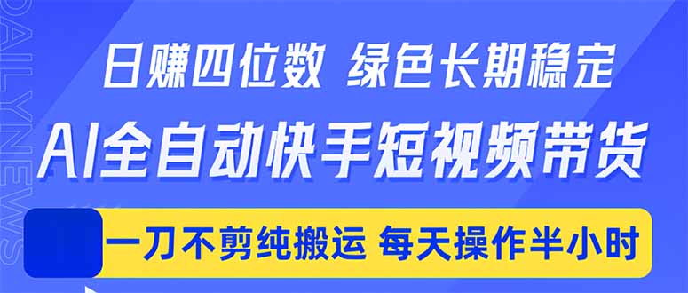 （18418期）日入四位数！Ai全自动快手短视频带货，绿色长期稳定，一刀不剪纯搬运，每天操作半小时-靠谱项目库
