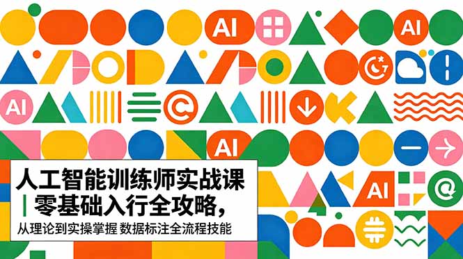 （18632期）AI人工智能 训练师实战课｜零基础入行全攻略，从理论到实操掌握数据标注全流程技能-靠谱项目库