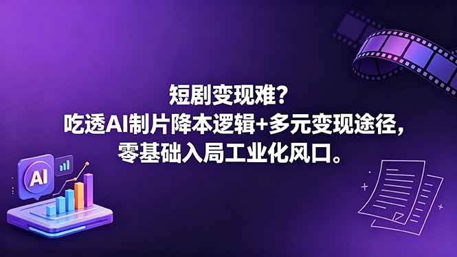 （18539期）短剧变现难？吃透AI制片降本逻辑+多元变现途径，零基础入局工业化风口-靠谱项目库
