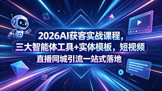 (18502期)2026AI获客实战课程,三大智能体工具+实体模板,短视频直播同城引流一站式落地-靠谱项目库