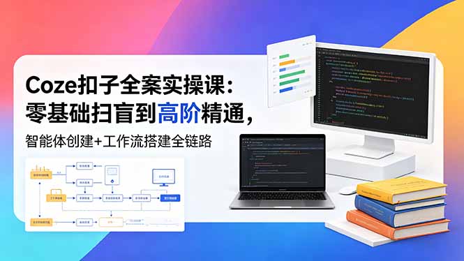 （18538期）Coze扣子全案实操课：零基础扫盲到高阶精通，智能体创建+工作流搭建全链路-靠谱项目库