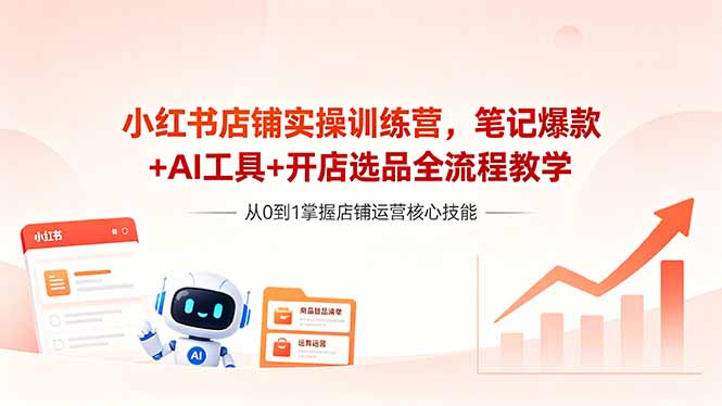 （18515期）小红书店铺实操训练营，笔记爆款+AI工具+开店选品全流程教学-靠谱项目库