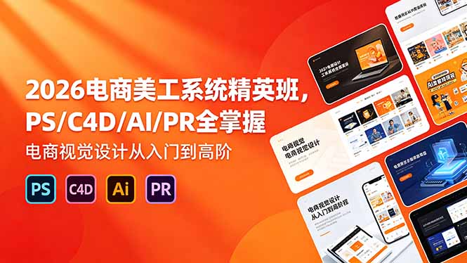 (18504期)2026电商美工系统精英班,PS/C4D/AI/PR全掌握,电商视觉设计从入门到高阶-靠谱项目库