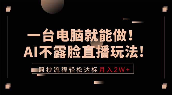 （18472期）一台电脑就能做！AI不露脸直播玩法，照抄流程轻松达标月入2W+-靠谱项目库