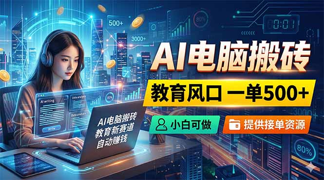 （18608期）AI电脑搬砖，教育风口一单500+，小白可做，提供接单资源-靠谱项目库