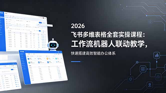 （18541期）2026飞书多维表格全套实操课程：工作流机器人联动教学，快速搭建高效智能办公体系-靠谱项目库