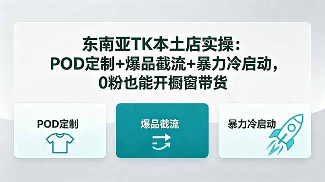 （18381期）东南亚TK本土店实操：POD定制+爆品截流+暴力冷启动，0粉也能开橱窗带货-靠谱项目库