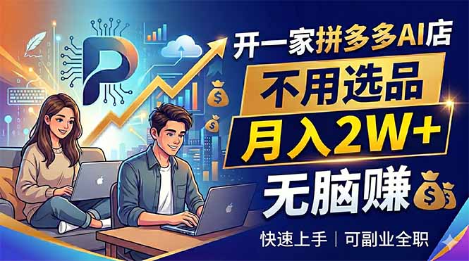 （18520期）开一家拼多多AI店，不用选品，月入2W+，无脑赚，可副业全职-靠谱项目库
