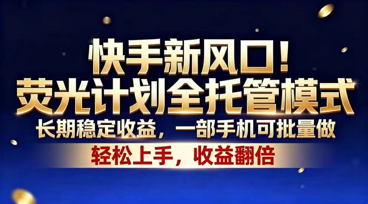 (18616期)快手新风口!荧光计划全托管模式,长期稳定收益,一部手机可批量做-靠谱项目库