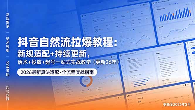 （18411期）抖音自然流拉爆教程：新规适配+持续更新，话术+投放+起号一站式实战教学（更新26年5月11）-靠谱项目库