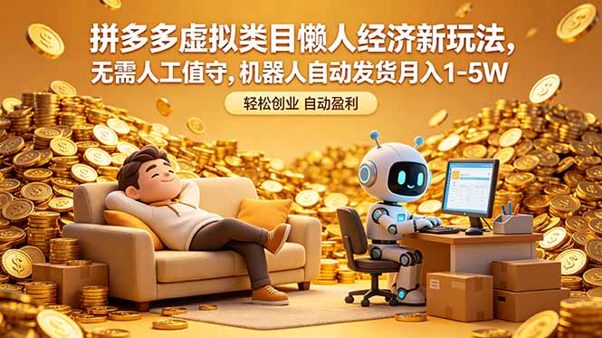 （18642期）拼多多虚拟类目懒人经济新玩法，无需人工值守，机器人自动发货月入 1-5W-靠谱项目库