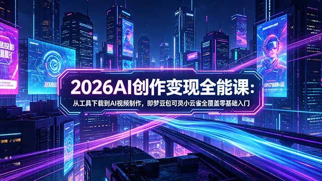 （18553期）2026AI创作变现全能课-更新5月：从工具下载到AI视频制作，即梦豆包可灵小云雀全覆盖零基础入门-靠谱项目库
