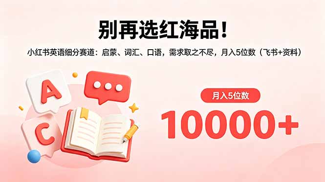 （18410期）别再选红海品！小红书英语细分赛道：启蒙、词汇、口语，需求取之不尽，月入5位数（飞书+资料）-靠谱项目库