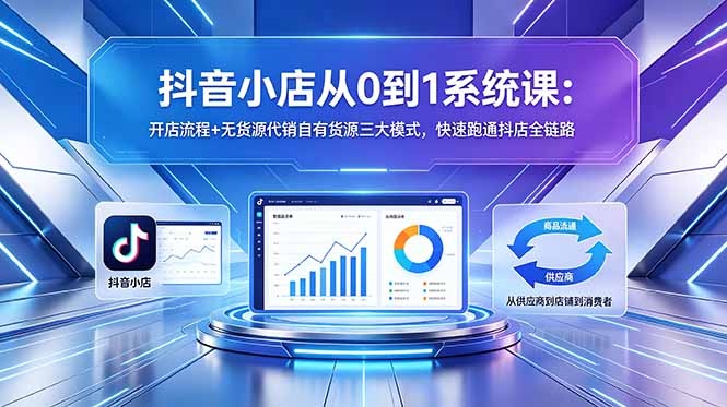 （18555期）抖音小店从0到1系统课：开店流程+无货源代销自有货源三大模式，快速跑通抖店全链路-靠谱项目库