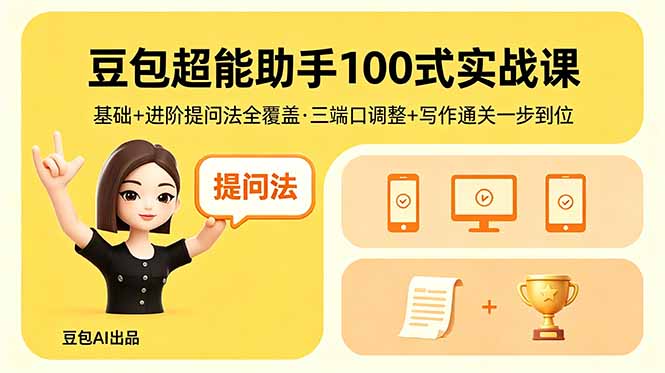 （18413期）豆包超能助手100式实战课，基础+进阶提问法全覆盖，三端口调整+写作通关一步到位-靠谱项目库