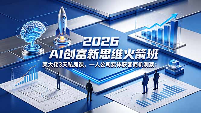 （18559期）2026 AI 创富新思维火箭班：某大佬3天私房课，一人公司实体获客商机洞察-靠谱项目库