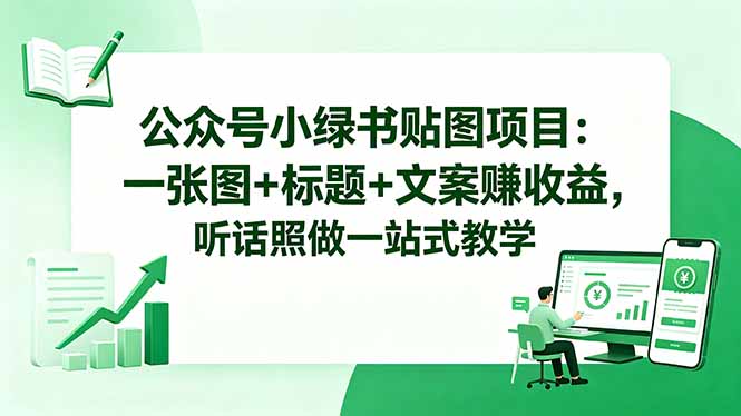 （18527期）公众号小绿书贴图项目：一张图+标题+文案赚收益，听话照做一站式教学-靠谱项目库