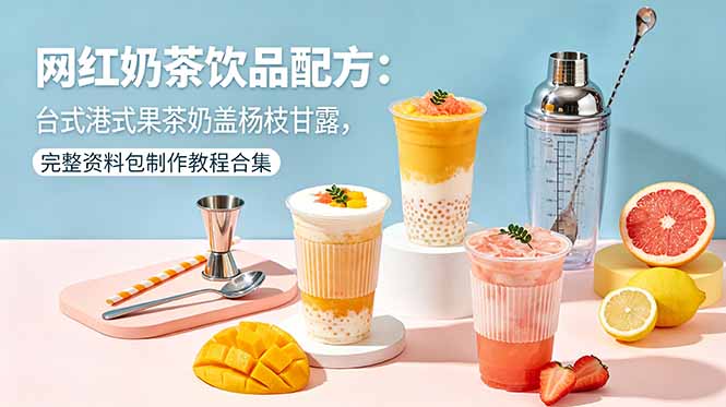 （18557期）网红奶茶饮品配方：台式港式果茶奶盖杨枝甘露，完整资料包制作教程合集-靠谱项目库