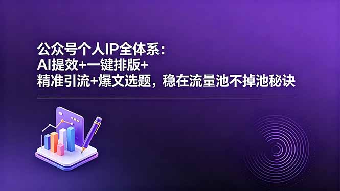 （18528期）公众号个人IP全体系：AI提效+一键排版+精准引流+爆文选题，稳在流量池不掉池秘诀-靠谱项目库