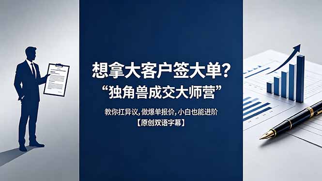 （18390期）想拿大客户签大单？《独角兽成交大师营》教你扛异议,做爆单报价,小白也能进阶【原创双语字幕】-靠谱项目库