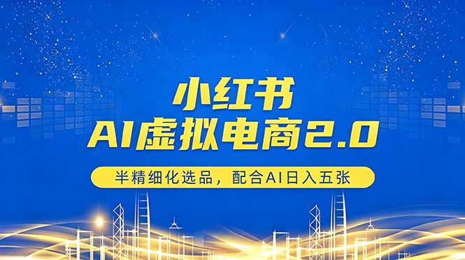 （18438期）小红书AI虚拟电商2.0，半精细化选品，配合AI日入五张-靠谱项目库