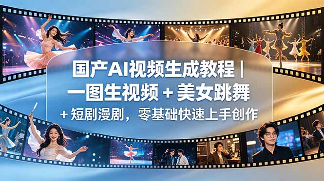 （18675期）国产AI视频生成教程｜一图生视频 + 美女跳舞 + 短剧漫剧，零基础快速上手创作-靠谱项目库