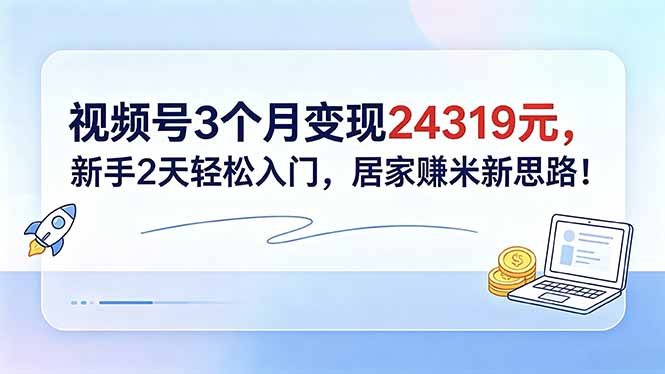 （18585期）视频号3个月变现24319元，新手2天轻松入门，居家赚米新思路！-靠谱项目库