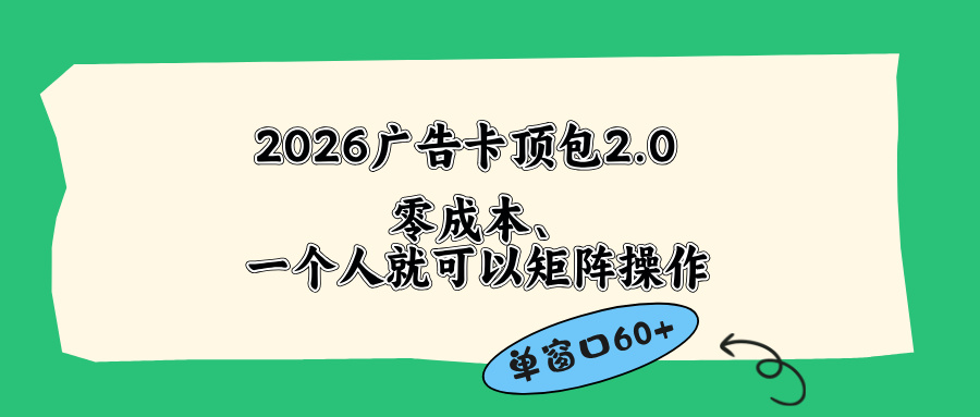 （18450期）2026广告卡顶包2.0玩法，单窗口60+零成本、简单好操作，直接省略复杂人工步骤-靠谱项目库