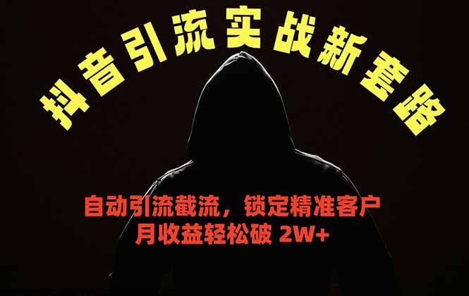 （18624期）抖音引流实战新套路，挂机自动引流截流精准锁定客户，月收益破 2W+-靠谱项目库