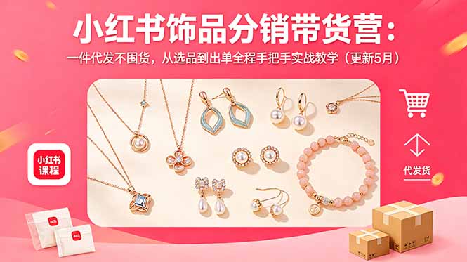 （18626期）小红书饰品分销带货营：一件代发不囤货，从选品到出单全程手把手实战教学（更新5月）-靠谱项目库
