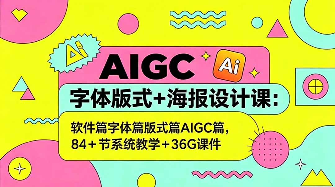 （18665期）AIGC字体版式+海报设计课：软件篇字体篇版式篇AIGC篇，系统教学+36G课件-靠谱项目库