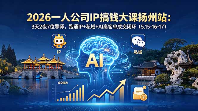 （18587期）2026一人公司IP搞钱大课扬州站：3天2夜7位导师，跑通IP+私域+AI高客单成交闭环（5.15-16-17）-靠谱项目库