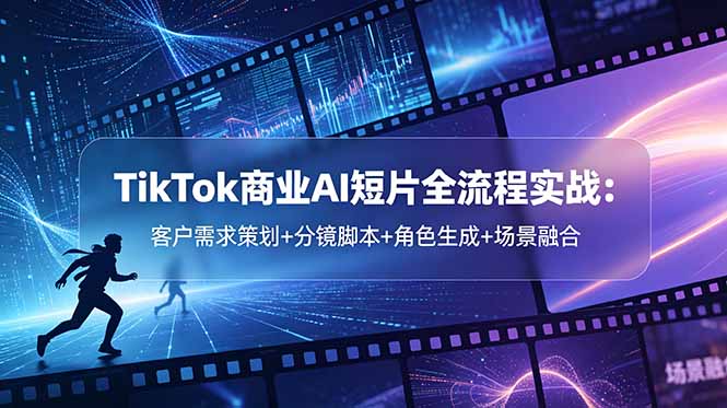 （18678期）TikTok商业AI短片全流程实战：客户需求策划+分镜脚本+角色生成+场景融合-靠谱项目库