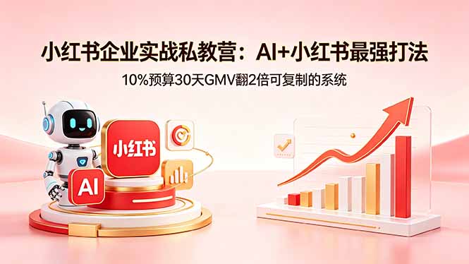 （18335期）小红书企业实战私教营：AI+小红书最强打法，10%预算30天GMV翻2倍可复制的系统-靠谱项目库