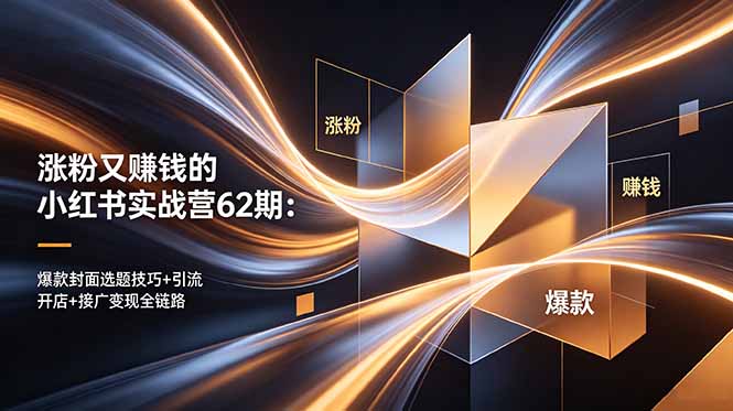 （18640期）涨粉又赚钱的小红书实战营62期：爆款封面选题技巧+引流开店+接广变现全链路-靠谱项目库