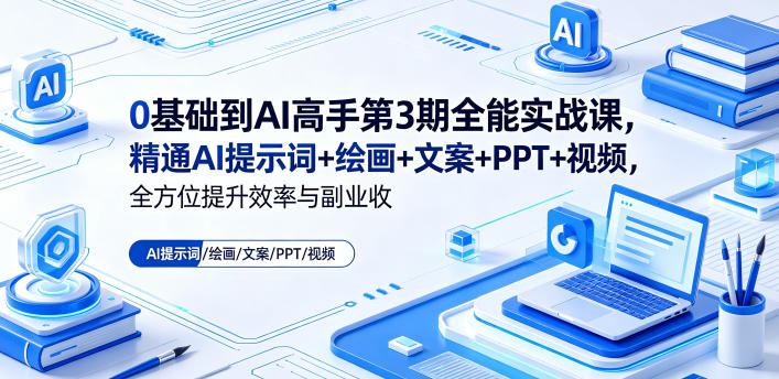 0基础到AI高手第3期全能实战课，精通AI提示词+绘画+文案+PPT+视频，全方位提升效率与副业收益-靠谱项目库