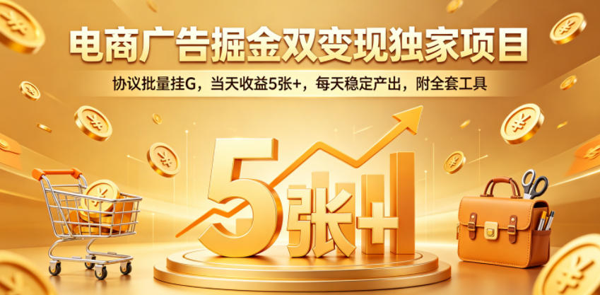 电商广告掘金双变现独家项目，协议批量挂G，当天收益5张+，每天稳定产出，附全套工具【揭秘】-靠谱项目库
