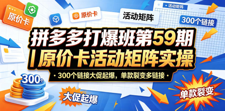 拼多多打爆班第59期｜原价卡活动矩阵实操，300个链接大促起爆，单款裂变多链接-靠谱项目库