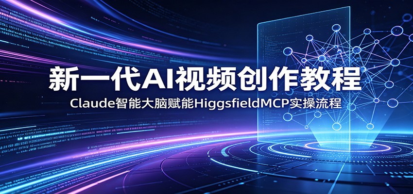 新一代AI视频创作教程：Claude智能大脑赋能，HiggsfieldMCP实操流程-靠谱项目库