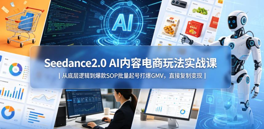 Seedance2.0 AI内容电商玩法实战课｜从底层逻辑到爆款SOP批量起号打爆GMV，直接复制变现-靠谱项目库