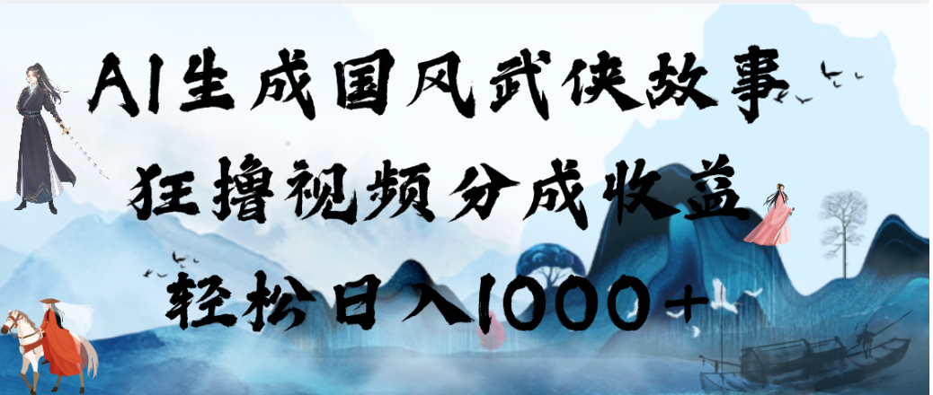 AI生成国风武侠故事，狂撸视频分成收益，轻松日入1000+！【可多平台分发】-靠谱项目库