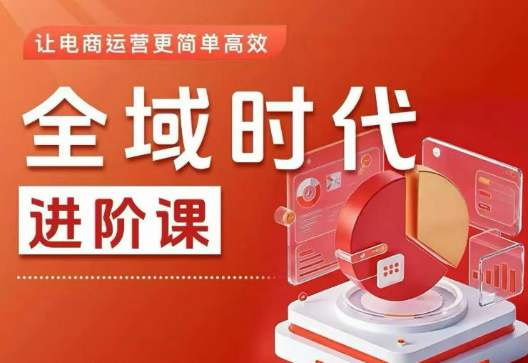 全域时代进阶课，更简单高效的全域投放实操，让电商运营更简单高效-靠谱项目库