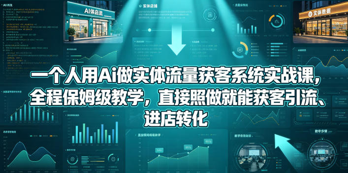 一个人用Ai做实体流量获客系统实战课，全程保姆级教学，直接照做就能获客引流、进店转化-靠谱项目库