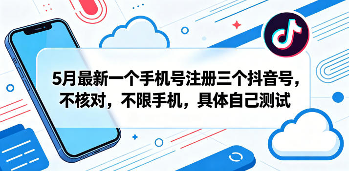 5月最新一个手机号注册三个抖音号，不核对，不限手机，具体自己测试-靠谱项目库
