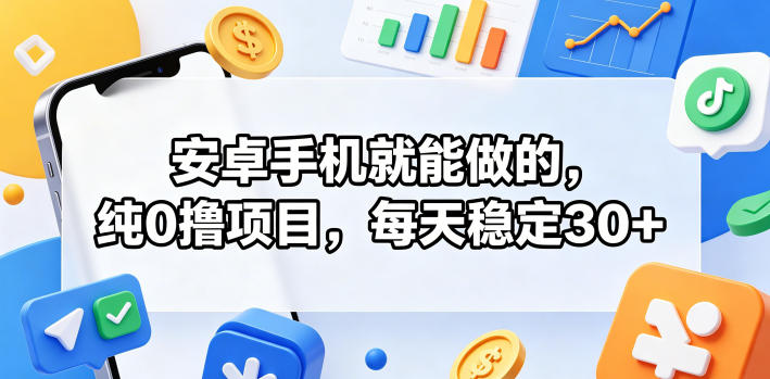 安卓手机就能做的,纯0撸项目,每天稳定30+-靠谱项目库