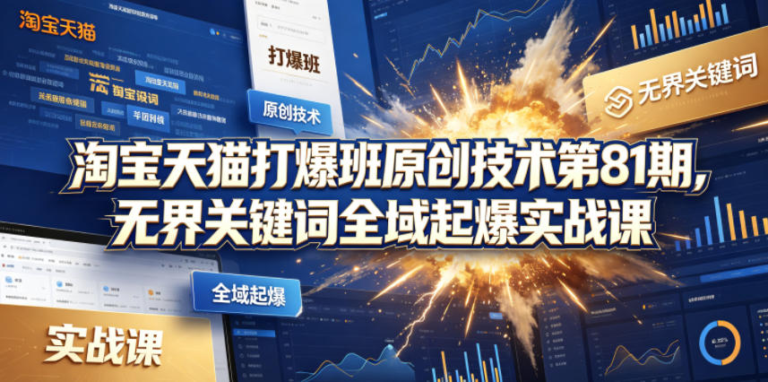 淘宝天猫打爆班原创技术第81期，无界关键词全域起爆实战课-靠谱项目库