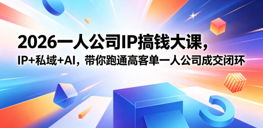2026一人公司IP搞钱大课扬州站，IP+私域+AI，带你跑通高客单一人公司成交闭环（5.15-16-17）-靠谱项目库