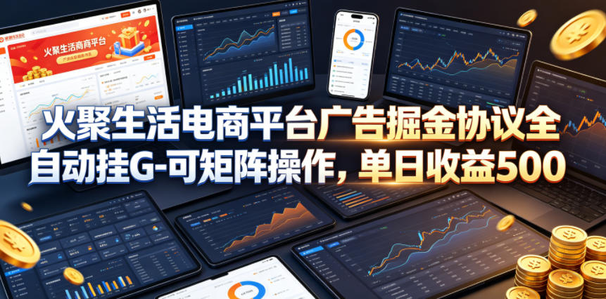 火聚生活电商平台广告掘金协议全自动挂G-可矩阵操作，单日收益5张+【揭秘】-靠谱项目库