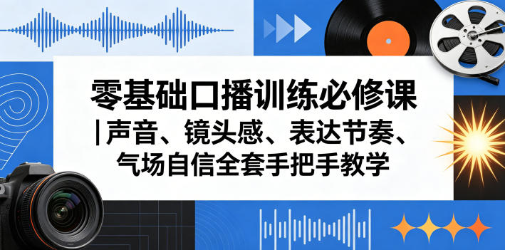零基础口播训练必修课｜声音、镜头感、表达节奏、气场自信全套手把手教学-靠谱项目库